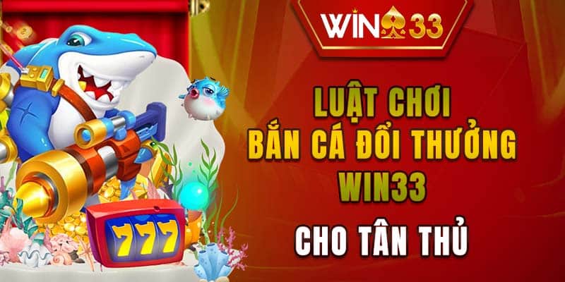 Luật chơi bắn cá đổi thưởng WIN33 cho tân thủ